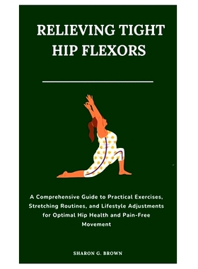 预订 Relieving Tight Hip Flexors: A Comprehensive Guide to Practical Exercises, Stretching Routines, and Lifestyle Adjus