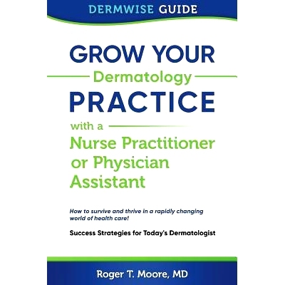预订 Grow Your Dermatology Practice with a Nurse Practitioner or Physician Assistant: Success Strategies for Today’s De
