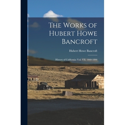 预订 The Works of Hubert Howe Bancroft: History of California: vol. VII, 1860-1890 9781017753455