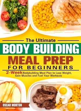 预订 The Ultimate Bodybuilding Meal Prep for Beginners: 2-Week Bodybuilding Meal Plan to Lose Weight, Gain Muscles and F
