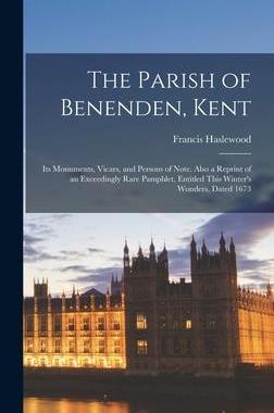 [预订]The Parish of Benenden, Kent: Its Monuments, Vicars, and Persons of Note. Also a Reprint of an Excee 9781017686623