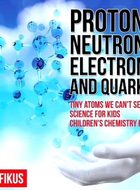 预订 Protons, Neutrons, Electrons and Quarks! Tiny Atoms We Can’t See - Science for Kids - Children’s Chemistry Books: