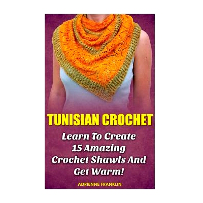 预订 Tunisian Crochet: Learn to Creat 15 Amazing Crochet Shawls and Get Warm!: (Tunisian Crochet, Crochet Scarves, Croch