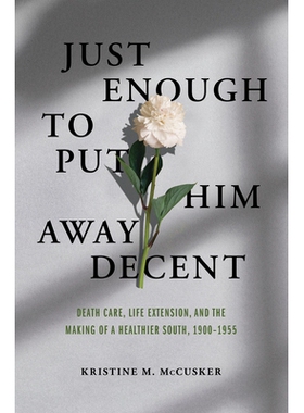 预订 Just Enough to Put Him Away Decent: Death Care, Life Extension, and the Making of a Healthier South, 1900-1955 足以