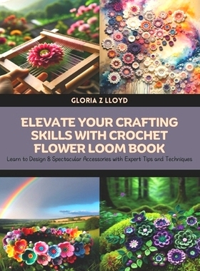 预订 Elevate Your Crafting Skills with Crochet Flower Loom Book: Learn to Design 8 Spectacular Accessories with Expert T