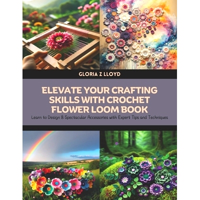 预订 Elevate Your Crafting Skills with Crochet Flower Loom Book: Learn to Design 8 Spectacular Accessories with Expert T