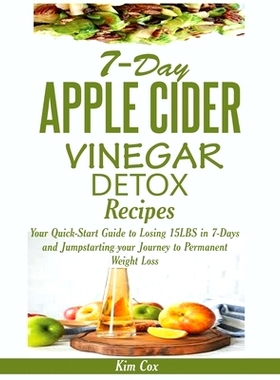 预订 7-Day Apple Cider Vinegar Detox Recipes: Your Quick-Start Guide to Losing 15LBS in 7-Days and Jumpstarting your Jou