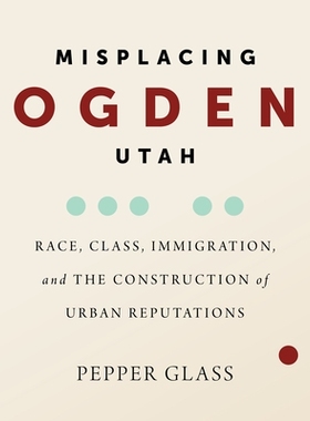 预订 Misplacing Ogden, Utah: Race, Class, Immigration, and the Construction of Urban Reputations 犹他州奥格登的错位：种