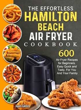 预订 The Effortless Hamilton Beach Air Fryer Cookbook: 600 Air Fryer Recipes for Beginners. Easy Quick and Tasty. For Yo