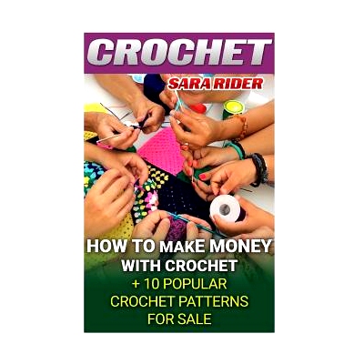 预订 Crochet: How To Make Money With Crochet + 10 Popular Crochet Patterns For Sale: 9781542316446