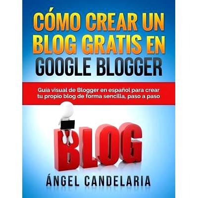 预订 Como Crear Un Blog Gratis En Google Blogger: Guia Visual de Blogger En Espanol Para Crear Tu Propio Blog de Forma S