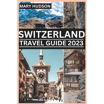 预订 Switzerland Travel Guide 2023: The Swiss Adventure Awaits: Your Unmissable Travel Guide For 2023: 9798398226553