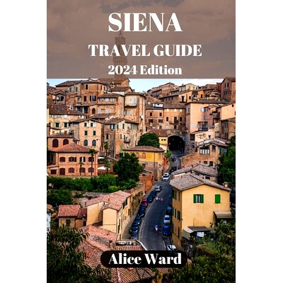 预订 Siena Travel Guide 2024: Exploring Siena’s Hidden Gems: Beyond the Piazza del Campo: 9798858575993