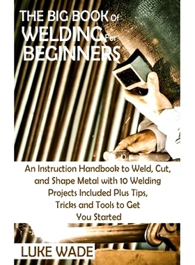 预订 The Big Book of Welding for Beginners: An Instruction Handbook to Weld, Cut, and Shape Metal with 10 Welding Projec