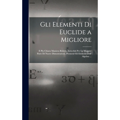 预订 Gli Elementi Di Euclide a Migliore: E Piu Chiara Maniera Ridotti, Arricchiti Per La Maggior Parte Di Nuove Dimostra