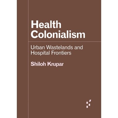 预订 Health Colonialism: Urban Wastelands and Hospital Frontiers 健康殖民主义：城市荒地和医院边界: 9781517915421