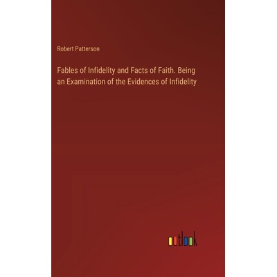 预订 Fables of Infidelity and Facts of Faith. Being an Examination of the Evidences of Infidelity: 9783385379732