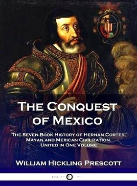 预订 The Conquest of Mexico: The Seven Book History of Hernan Cortes, Mayan and Mexican Civilization, United in One Volu