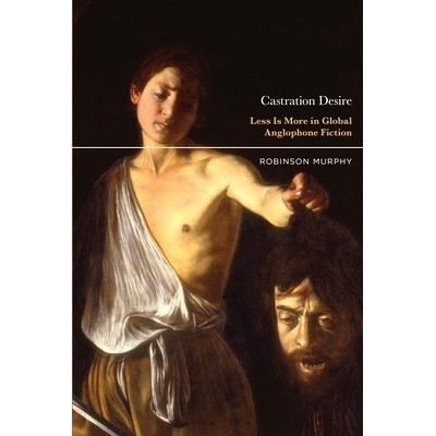 预订 Castration Desire: Less Is More in Global Anglophone Fiction 阉割欲望：全球英语小说中的少即是多: 9798765102176