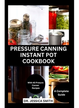 预订 Pressure Canning Instant Pot Cookbook: A Complete Step-by-Step Guide to Preserving Food With A pressure Canner Succ