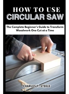 预订 How To Use Circular Saw: The Complete Beginner’s Guide to Transform Woodwork One Cut at a Time: 9798322596929
