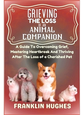 预订 Grieving The Loss Of An Animal Companion: A Guide To Overcoming Grief, Mastering Heartbreak And Thriving After The
