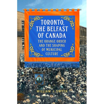 预订 Toronto, the Belfast of Canada: The Orange Order and the Shaping of Municipal Culture: 9781442614680