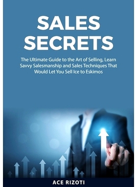 预订 Sales Secrets: The Ultimate Guide to the Art of Selling, Learn Savvy Salesmanship and Sales Techniques That Would L