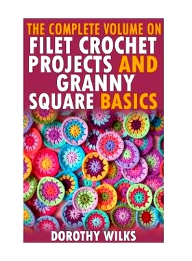 预订 The Complete Volume on Filet Crochet Projects and Granny Square Basics: 9781519284716