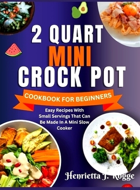 预订 2 Quart Mini Crock Pot Cookbook for Beginners: Easy Recipes With Small Servings That Can Be Made In A Mini Slow Coo