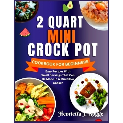 预订 2 Quart Mini Crock Pot Cookbook for Beginners: Easy Recipes With Small Servings That Can Be Made In A Mini Slow Coo