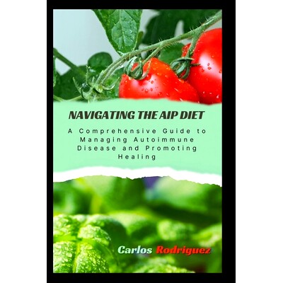 预订 Navigating the AIP Diet: A Comprehensive Guide to Managing Autoimmune Disease and Promoting Healing: 9798869688330
