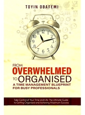 预订 From Overwhelmed to Organised: A TIME MANAGEMENT BLUEPRINT FOR BUSY PROFESSIONALS: Take Control of Your Time and Yo