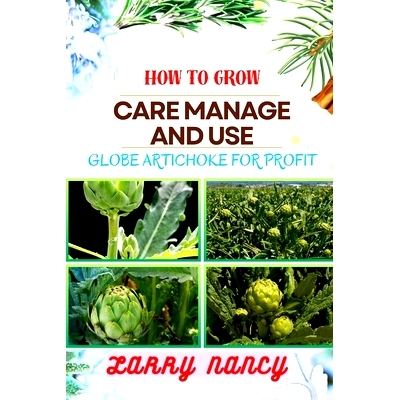 预订 How to Grow Care Manage and Use Globe Artichoke for Profit: Unveiling The Secrets Of Globe Artichokes - From Seed T