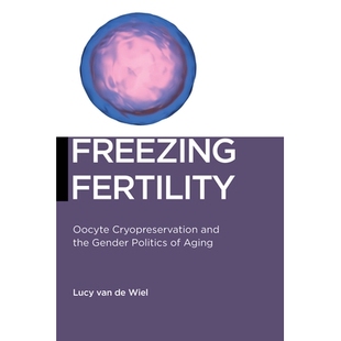 预订 Freezing Fertility: Oocyte Cryopreservation and the Gender Politics of Aging 冷冻生育：卵母细胞冷冻保存和衰老的性别