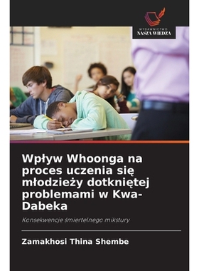 预订 Wplyw Whoonga na proces uczenia sie mlodziezy dotknietej problemami w Kwa-Dabeka: Konsekwencje smiertelnego mikstur