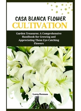 预订 Casa Blanca Flower Cultivation: Garden Treasures: A Comprehensive Handbook for Growing and Appreciating These Eye-C