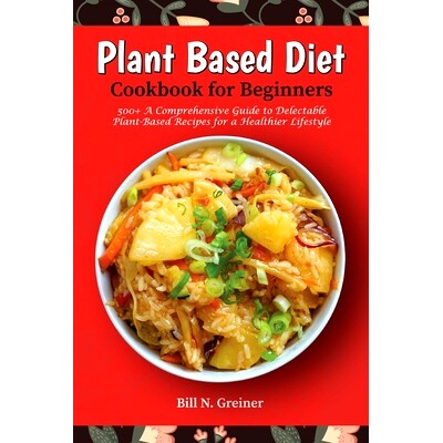 预订 Plant-Based Diet Cookbook for Beginners: 500+ A Comprehensive Guide to Delectable Plant-Based Recipes for a Healthi
