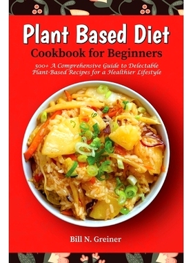 预订 Plant-Based Diet Cookbook for Beginners: 500+ A Comprehensive Guide to Delectable Plant-Based Recipes for a Healthi