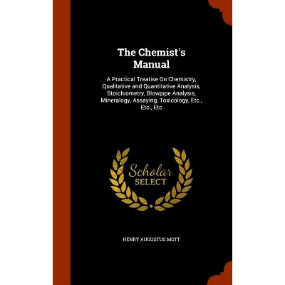 预订 The Chemist’s Manual: A Practical Treatise on Chemistry, Qualitative and Quantitative Analysis, Stoichiometry, Blo