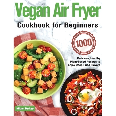 预订 Vegan Air Fryer Cookbook for Beginners: 1000-Day Delicious, Healthy Plant-Based Recipes to Enjoy Deep-Fried Flavors