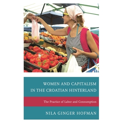 预订 Women and Capitalism in the Croatian Hinterland: The Practice of Labor and Consumption 在克罗地亚*妇女和资本主义：