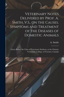 [预订]Veterinary Notes Delivered by Prof. A. Smith, V.S., on the Causes, Symptoms and Treatment of the Dis 9781013608032