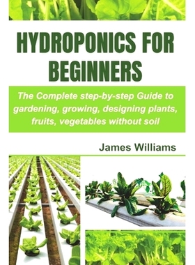 预订 Hydroponics for Beginners: The Complete step-by-step Guide to gardening, growing, designing plants, fruits, vegetab