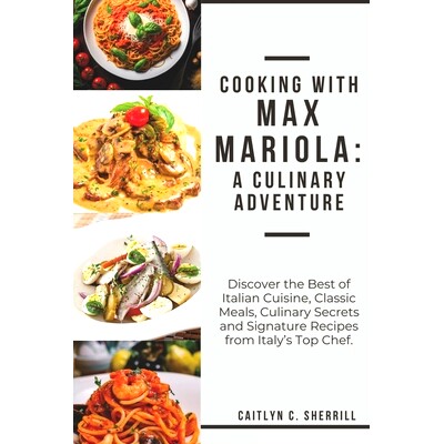 预订 Cooking with Max Mariola: A Culinary Adventure: Discover the Best of Italian Cuisine, Classic Meals, Culinary Secre