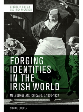 预订 Forging Identities in the Irish World: Melbourne and Chicago, 1830-1922 在爱尔兰世界锻造身份：墨尔本和芝加哥，1830-