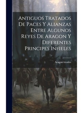 预订 Antiguos Tratados de Paces y Alianzas Entre Algunos Reyes de Aragon y Diferentes Principes Infieles: 9781020867682
