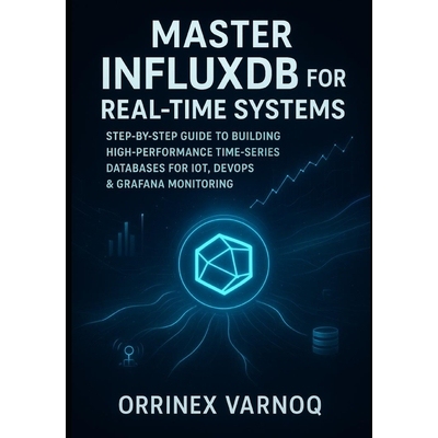 预订 Master Influxdb for Real-Time Systems: Step-By-Step Guide to Building High-Performance Time-Series Databases for Io