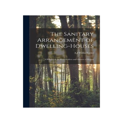 [预订]The Sanitary Arrangement of Dwelling-houses: a Handbook for Householders and Owners of Houses 9781015256842