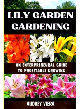 预订 Lily Garden Gardening: AN ENTERPRENEURAL GUIDE TO PROFITABLE GROWING: Unlocking the Secrets to Thriving Lily Garden